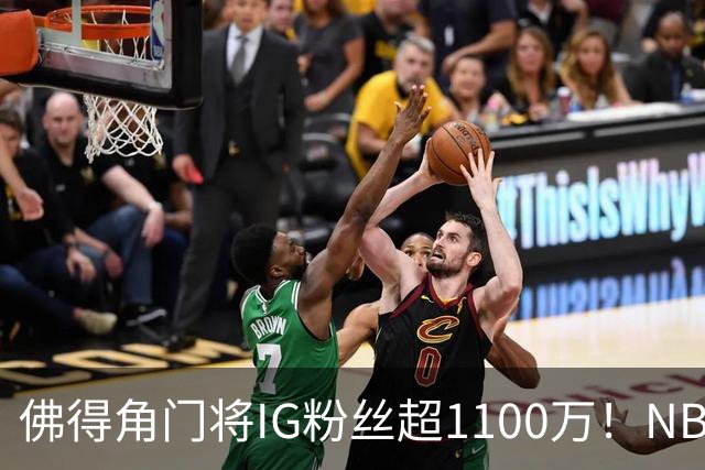 佛得角门将IG粉丝超1100万！NBA千万粉丝球员仅12人 第一已过亿！