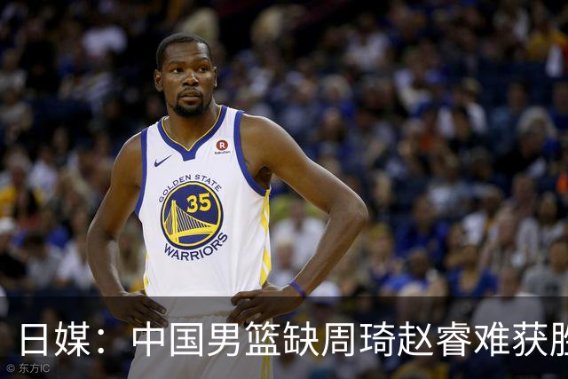 日媒：中国男篮缺周琦赵睿难获胜！日本球迷：输中国队23分！