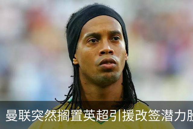 曼联突然搁置英超引援改签潜力股，没被安德森M费拒绝，竟是战略放弃！