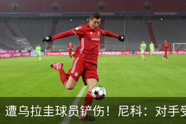 遭乌拉圭球员铲伤！尼科：对手受沮丧情绪驱使，这动作完全没必要