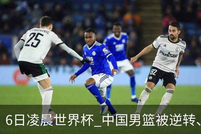 6日凌晨世界杯 中国男篮被逆转、第10名收官 31-45差距大 日本队惨败