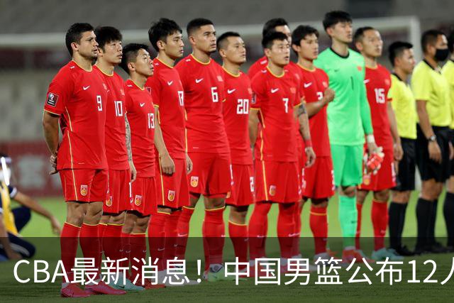 CBA最新消息！中国男篮公布12人大名单，有球队报价胡金秋，石奎欲加盟香港金牛