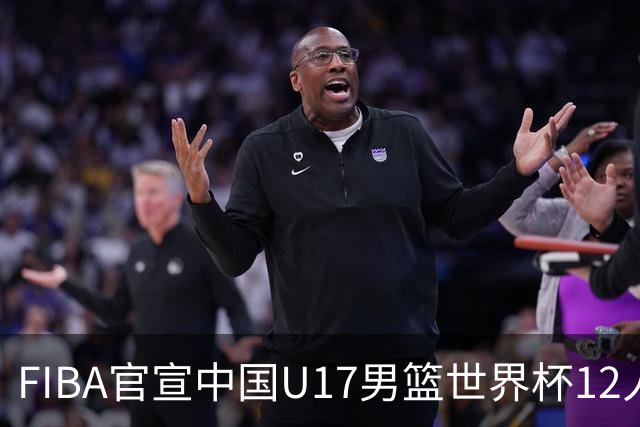 FIBA官宣中国U17男篮世界杯12人名单：四字新星张懿赵杰领衔